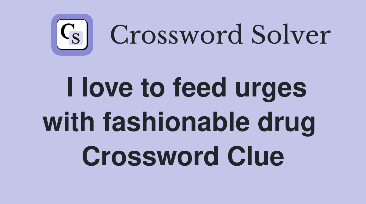 I love to feed urges with fashionable drug  Crossword Clue