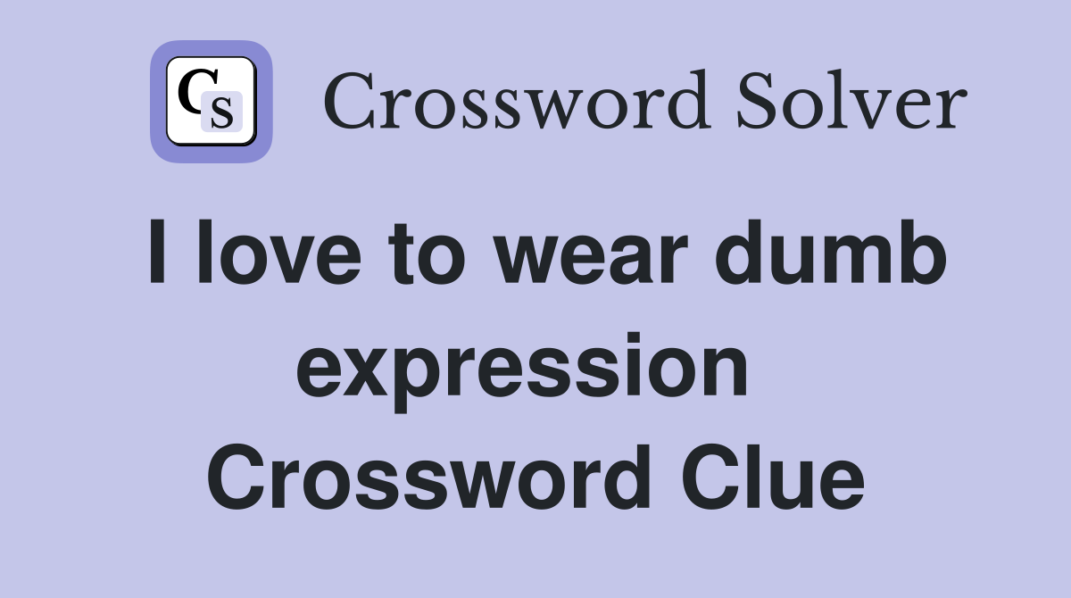 I love to wear dumb expression  Crossword Clue