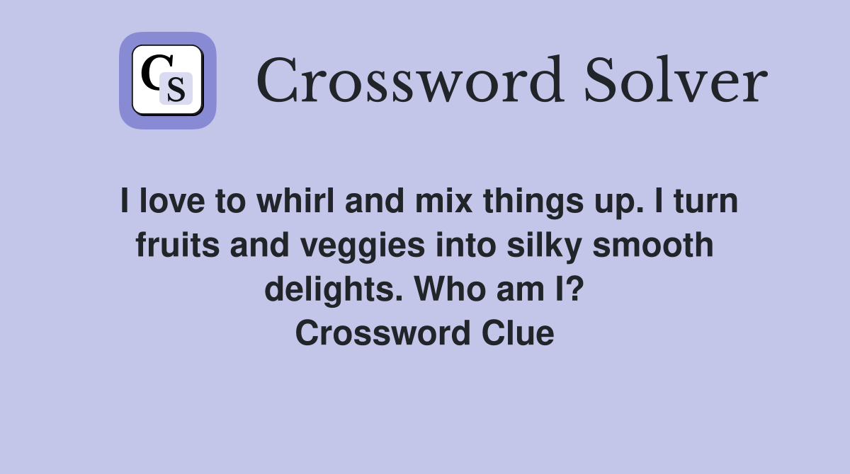I love to whirl and mix things up. I turn fruits and veggies into silky smooth delights. Who am I? Crossword Clue