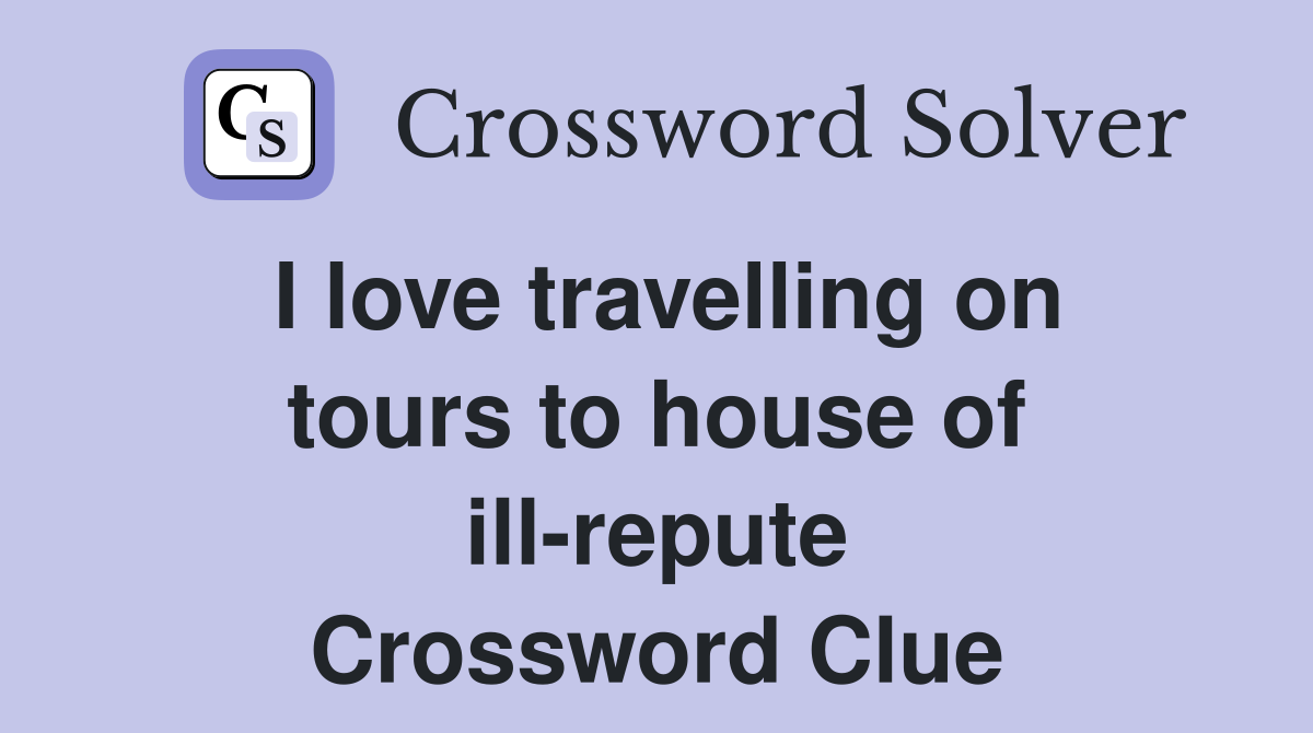 I love travelling on tours to house of ill-repute Crossword Clue