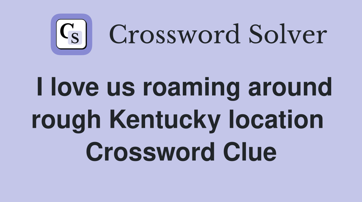 I love us roaming around rough Kentucky location  Crossword Clue