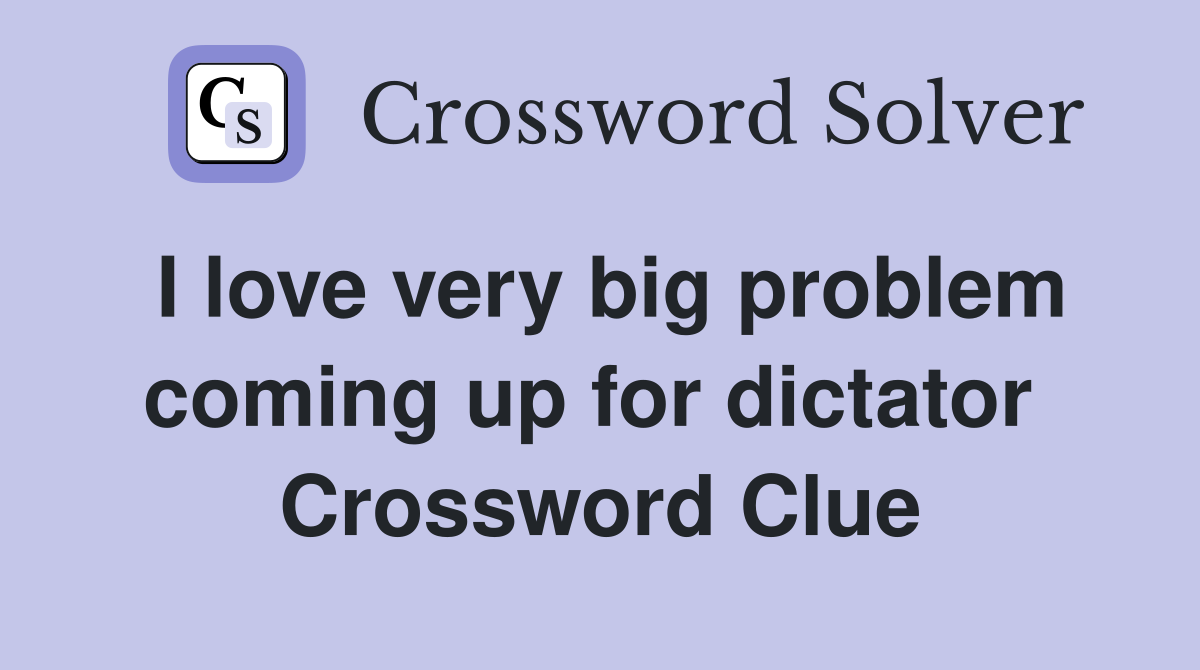 I love very big problem coming up for dictator  Crossword Clue