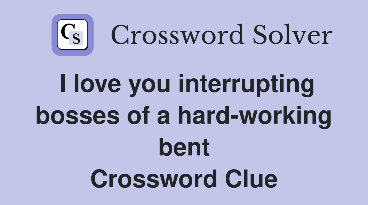 I love you interrupting bosses of a hard-working bent Crossword Clue