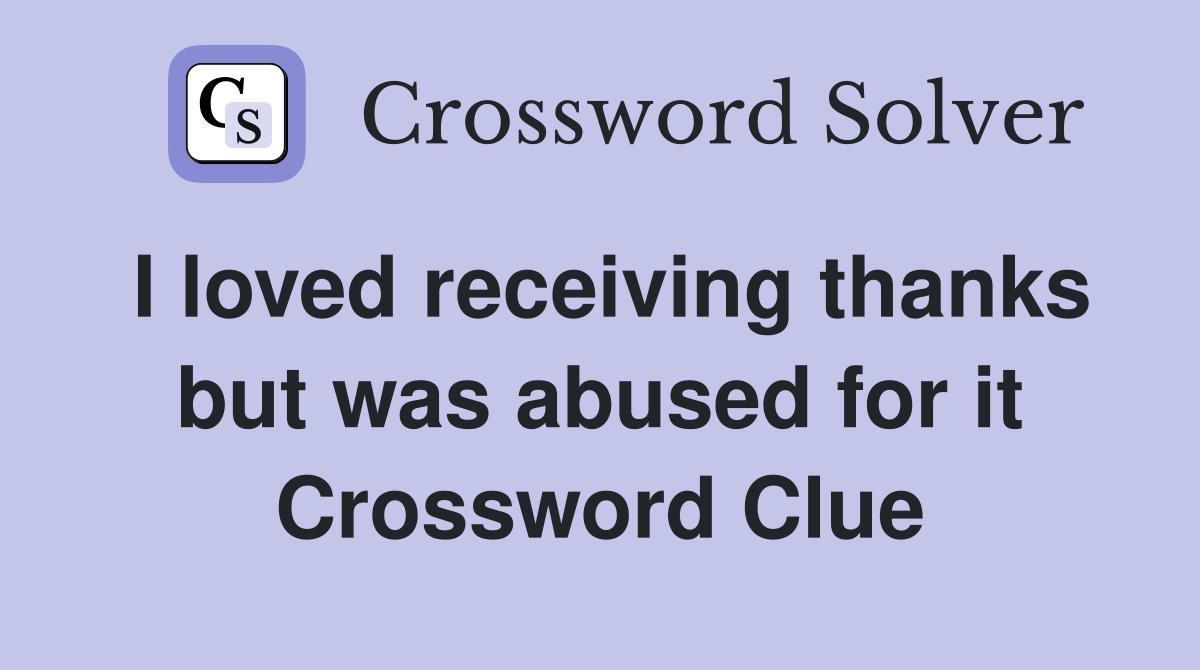 I loved receiving thanks but was abused for it Crossword Clue