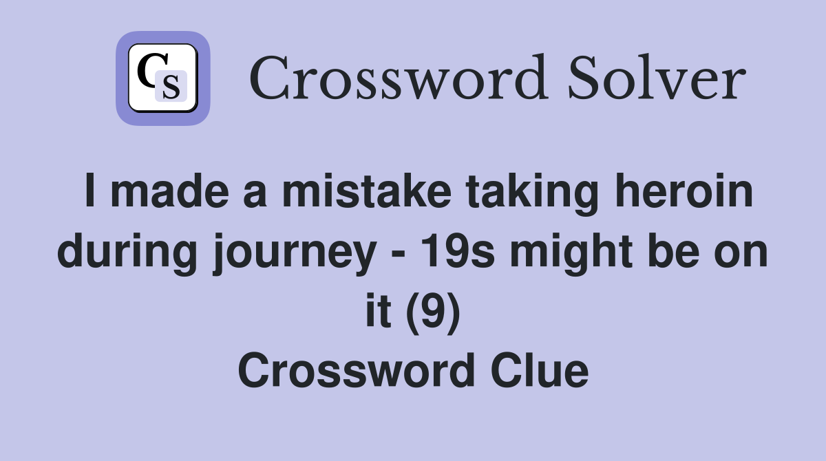 I made a mistake taking heroin during journey - 19s might be on it (9) Crossword Clue