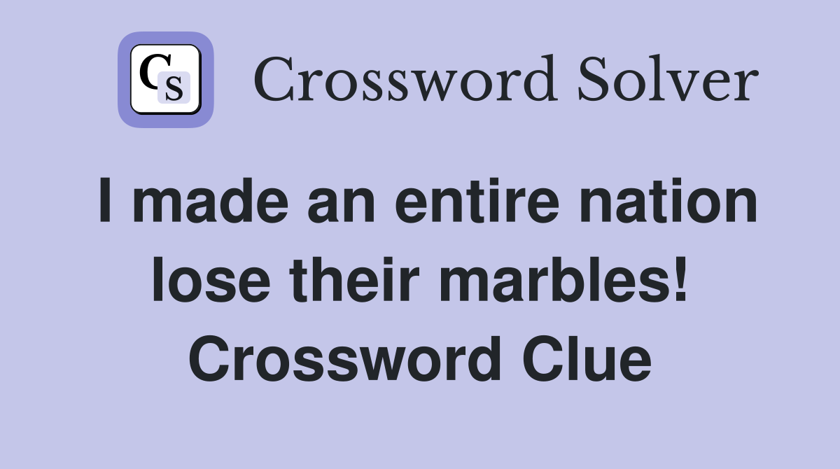 I made an entire nation lose their marbles! Crossword Clue