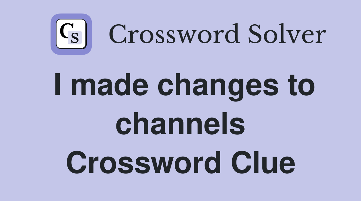 I made changes to channels Crossword Clue