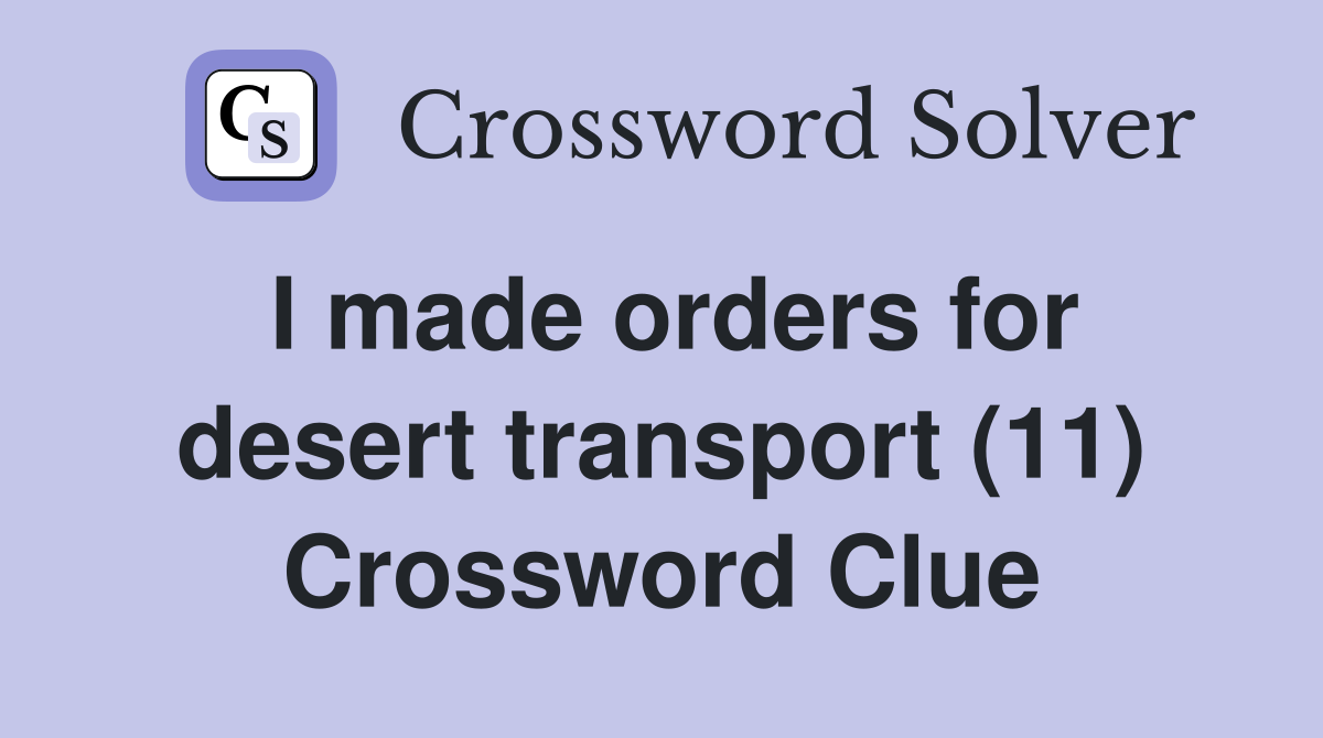 I made orders for desert transport (11) Crossword Clue