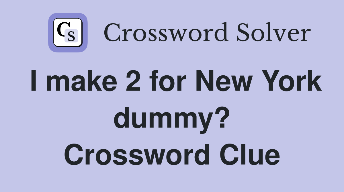 I make 2 for New York dummy? Crossword Clue