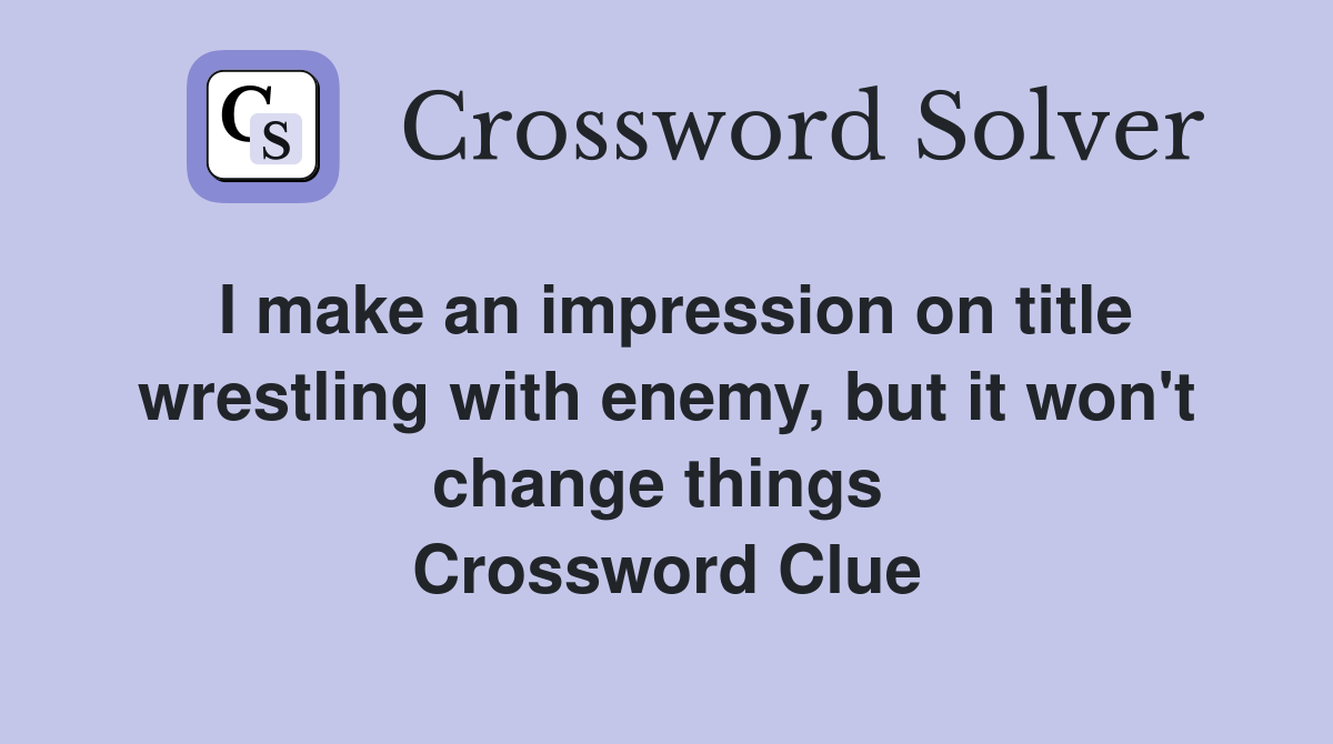 I make an impression on title wrestling with enemy, but it won't change things  Crossword Clue