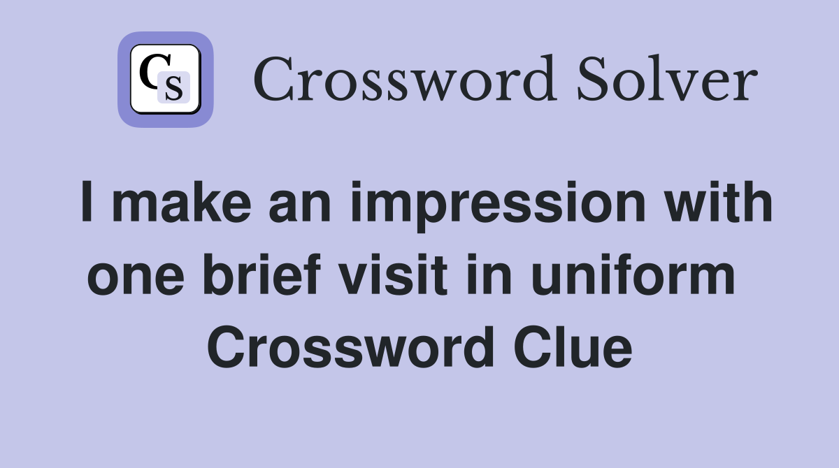 I make an impression with one brief visit in uniform  Crossword Clue