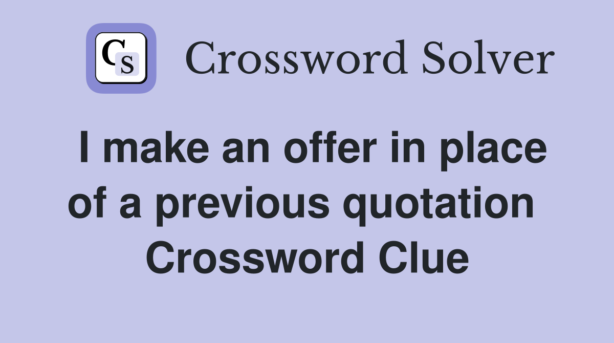 I make an offer in place of a previous quotation  Crossword Clue