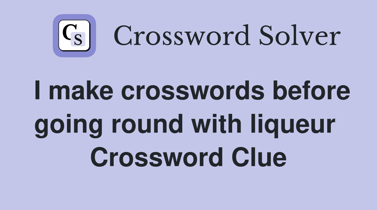 I make crosswords before going round with liqueur  Crossword Clue