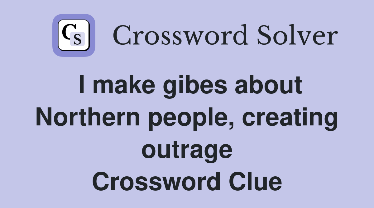 I make gibes about Northern people, creating outrage Crossword Clue
