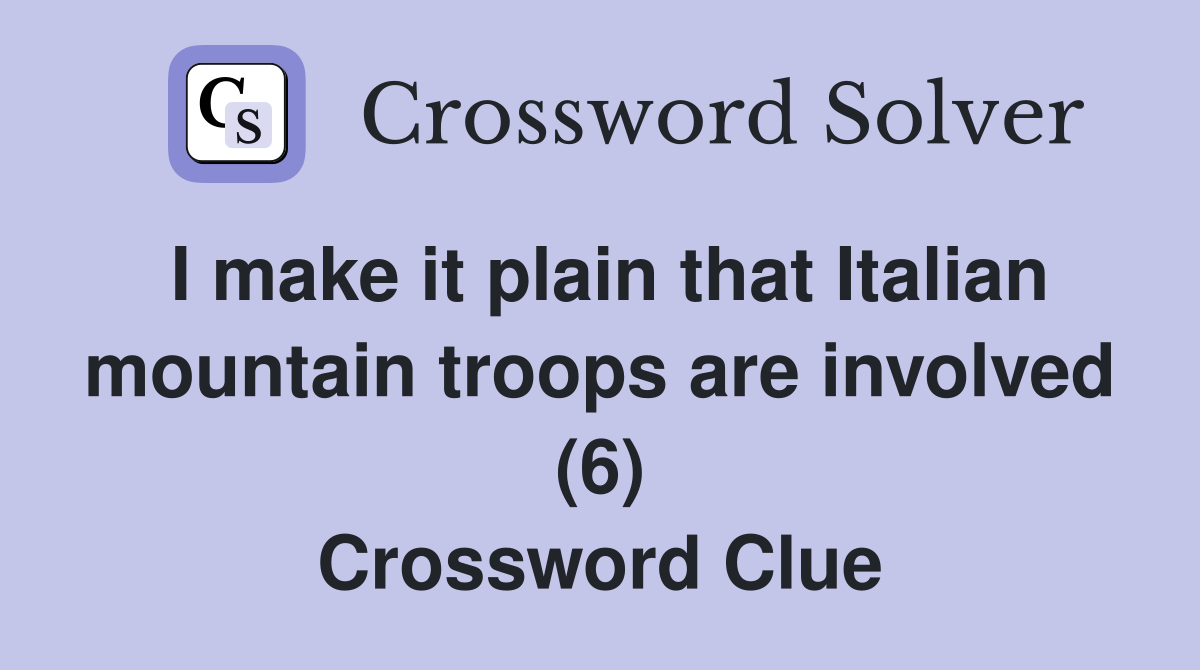 I make it plain that Italian mountain troops are involved (6) Crossword Clue