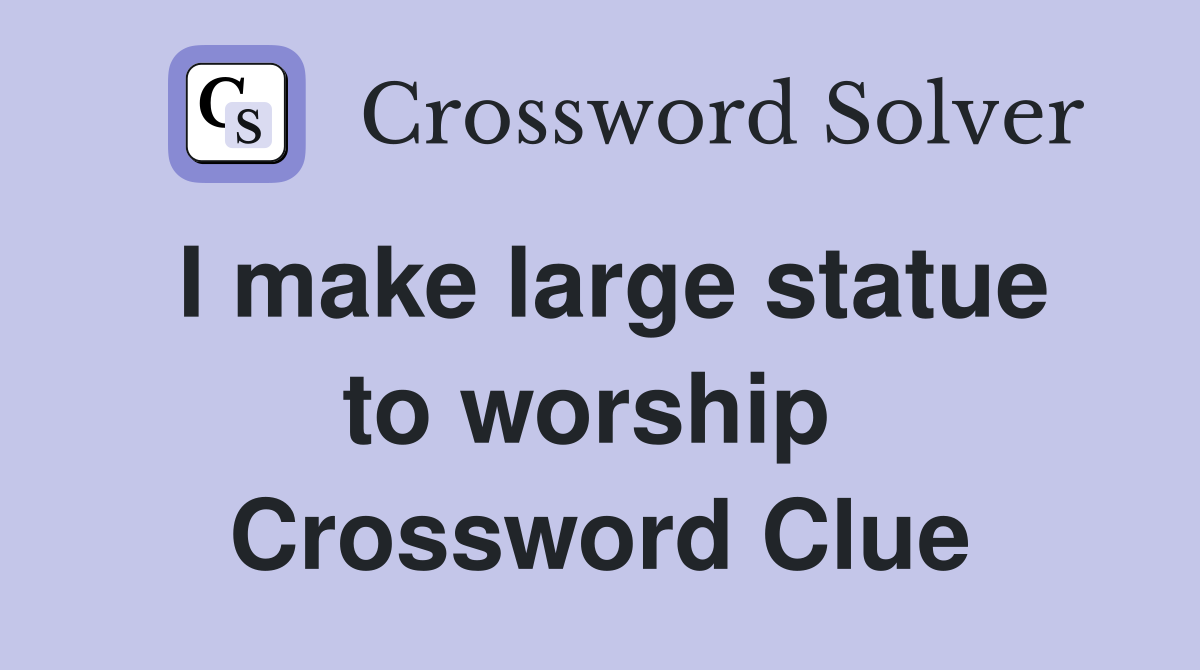 I make large statue to worship  Crossword Clue