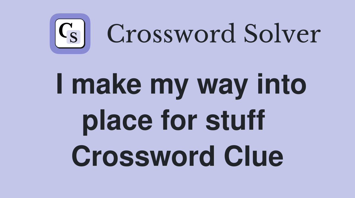 I make my way into place for stuff  Crossword Clue