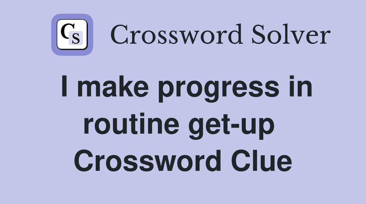 I make progress in routine get-up  Crossword Clue