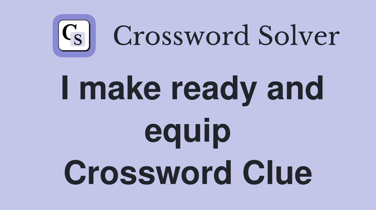 I make ready and equip Crossword Clue