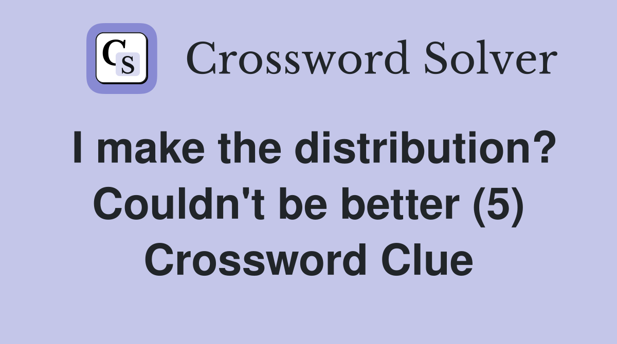 I make the distribution? Couldn't be better (5) Crossword Clue