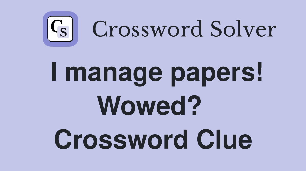I manage papers! Wowed?  Crossword Clue
