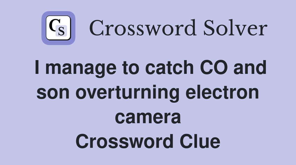 I manage to catch CO and son overturning electron camera Crossword Clue