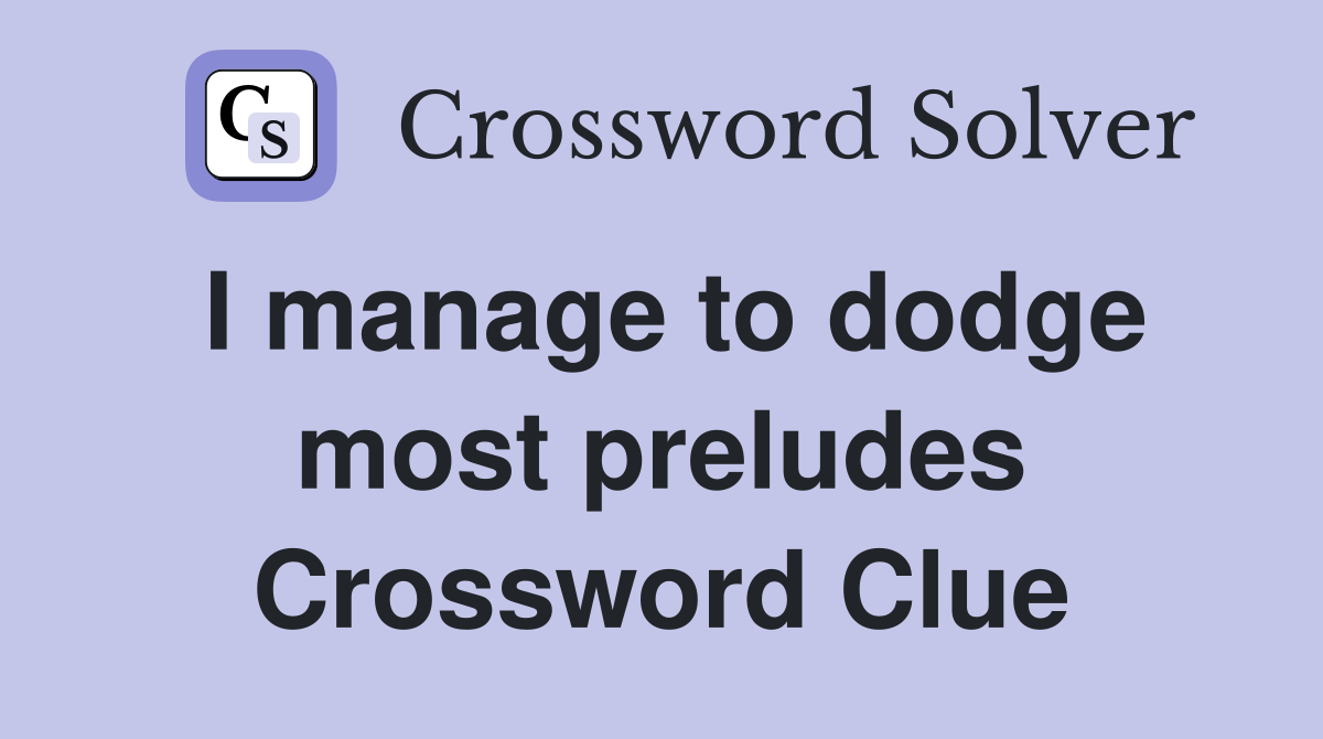 I manage to dodge most preludes Crossword Clue