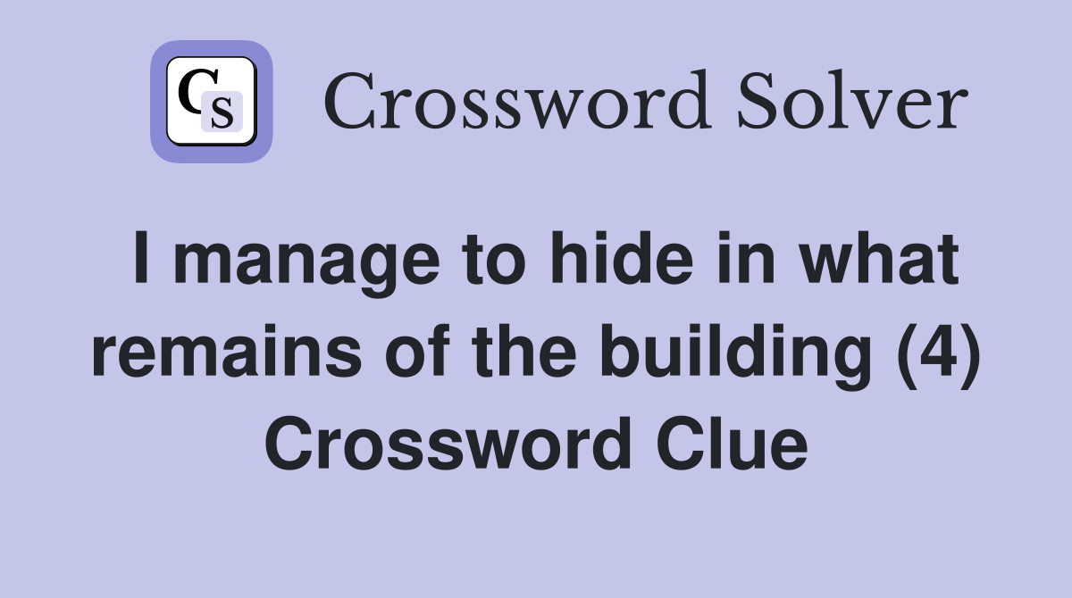 I manage to hide in what remains of the building (4) Crossword Clue