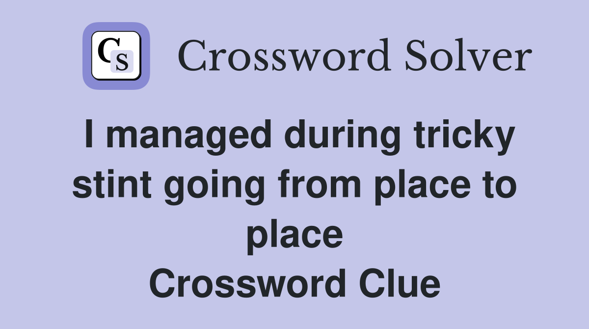 I managed during tricky stint going from place to place Crossword Clue