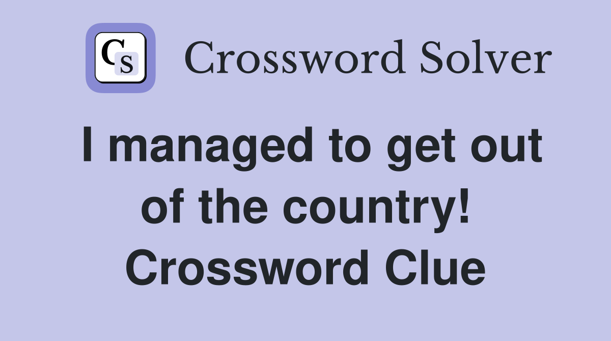 I managed to get out of the country! Crossword Clue