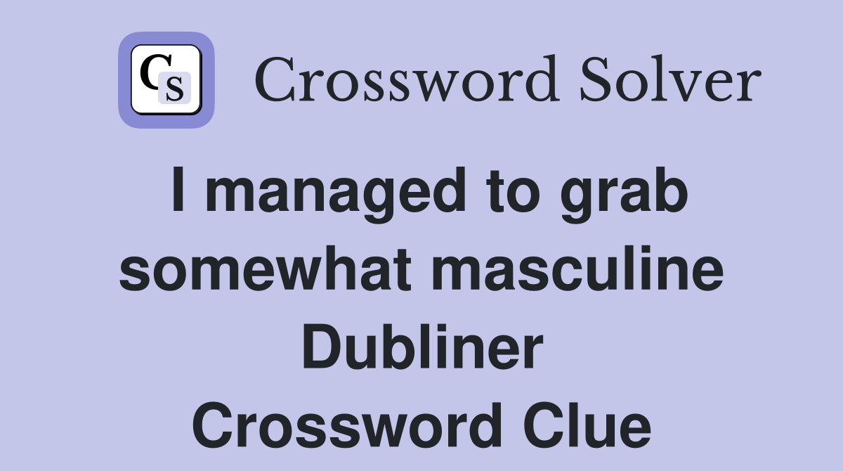 I managed to grab somewhat masculine Dubliner Crossword Clue