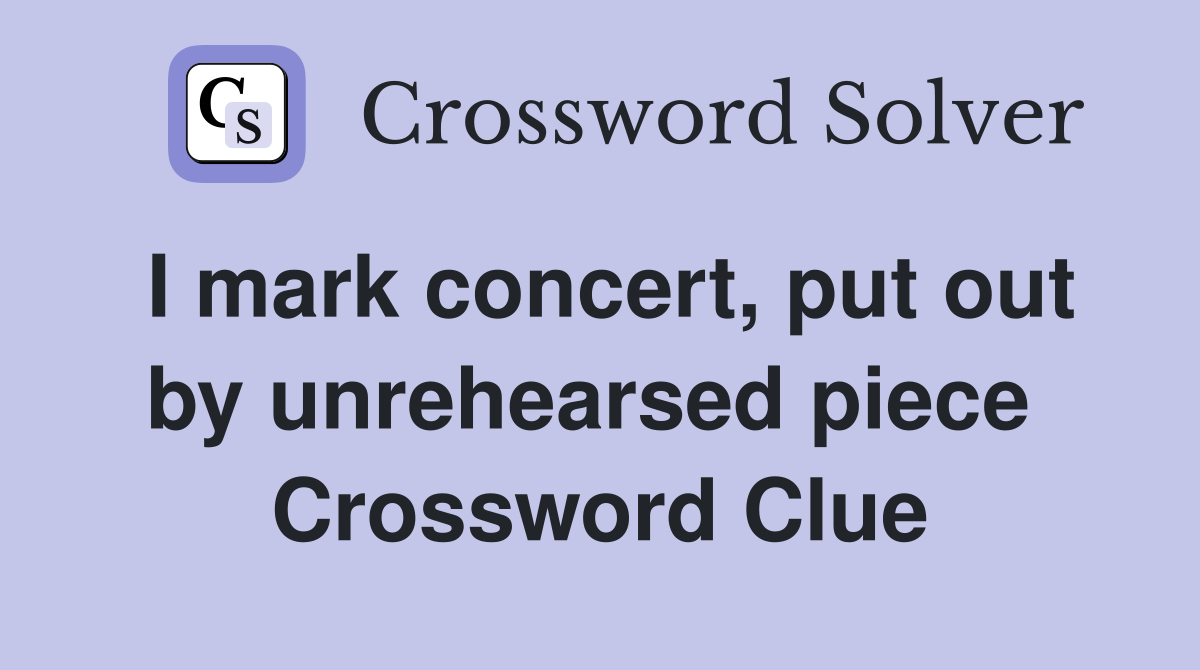 I mark concert, put out by unrehearsed piece  Crossword Clue