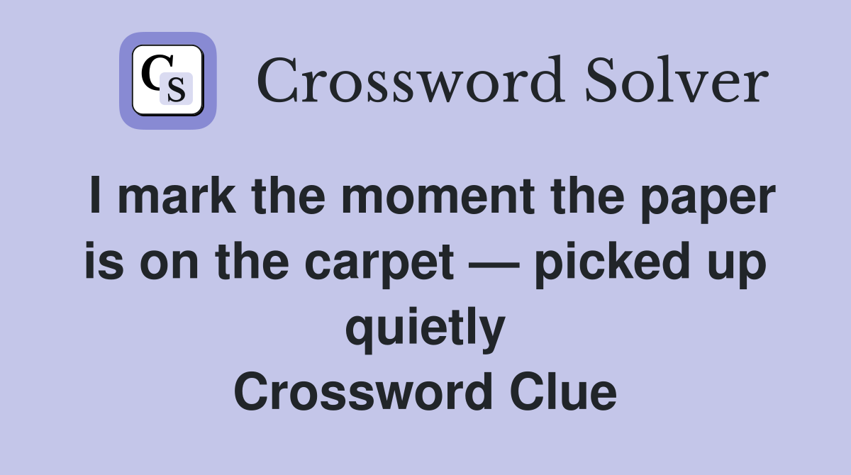 I mark the moment the paper is on the carpet — picked up quietly Crossword Clue