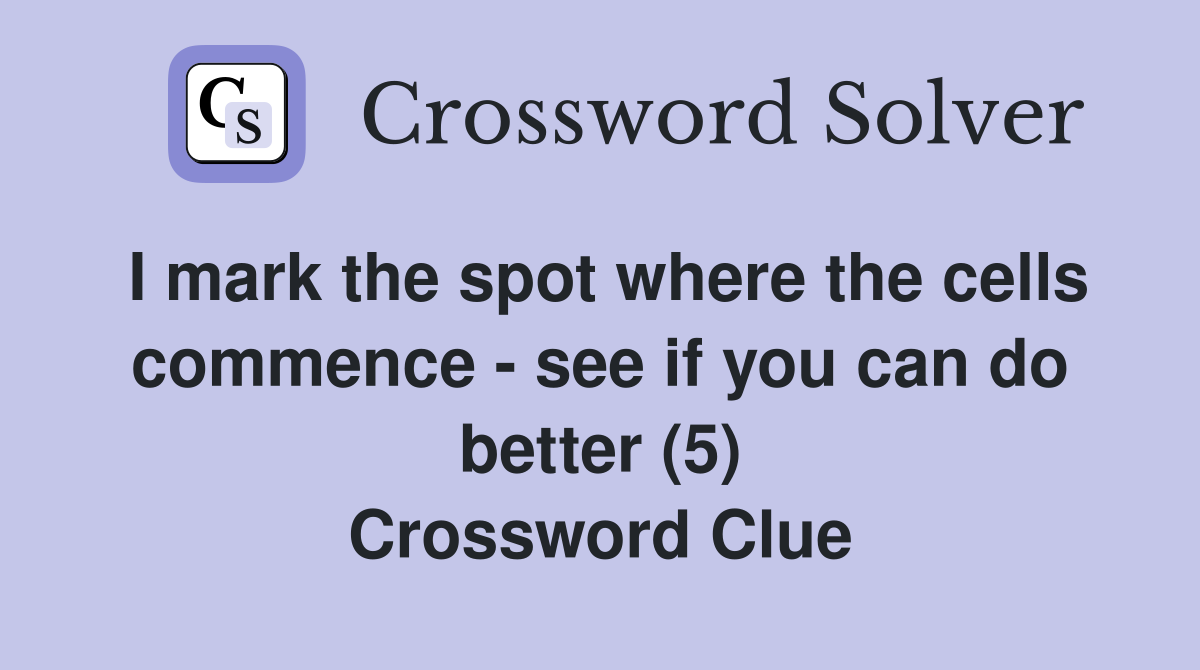 I mark the spot where the cells commence - see if you can do better (5) Crossword Clue