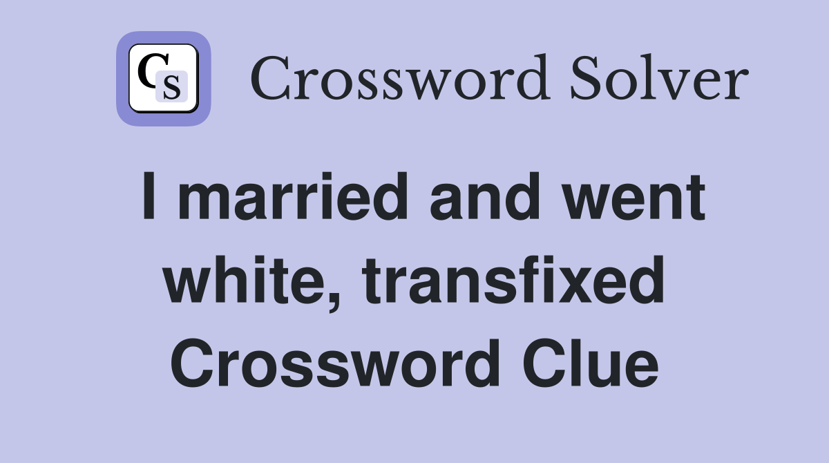 I married and went white, transfixed Crossword Clue