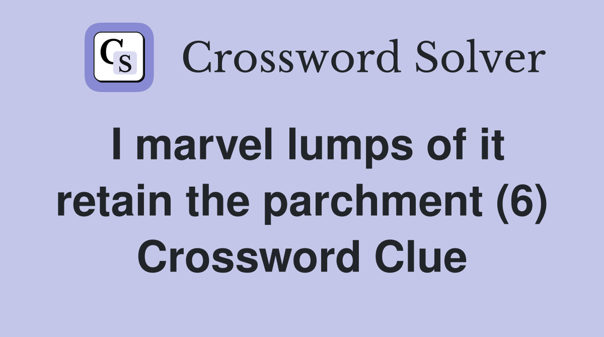 I marvel lumps of it retain the parchment (6) Crossword Clue