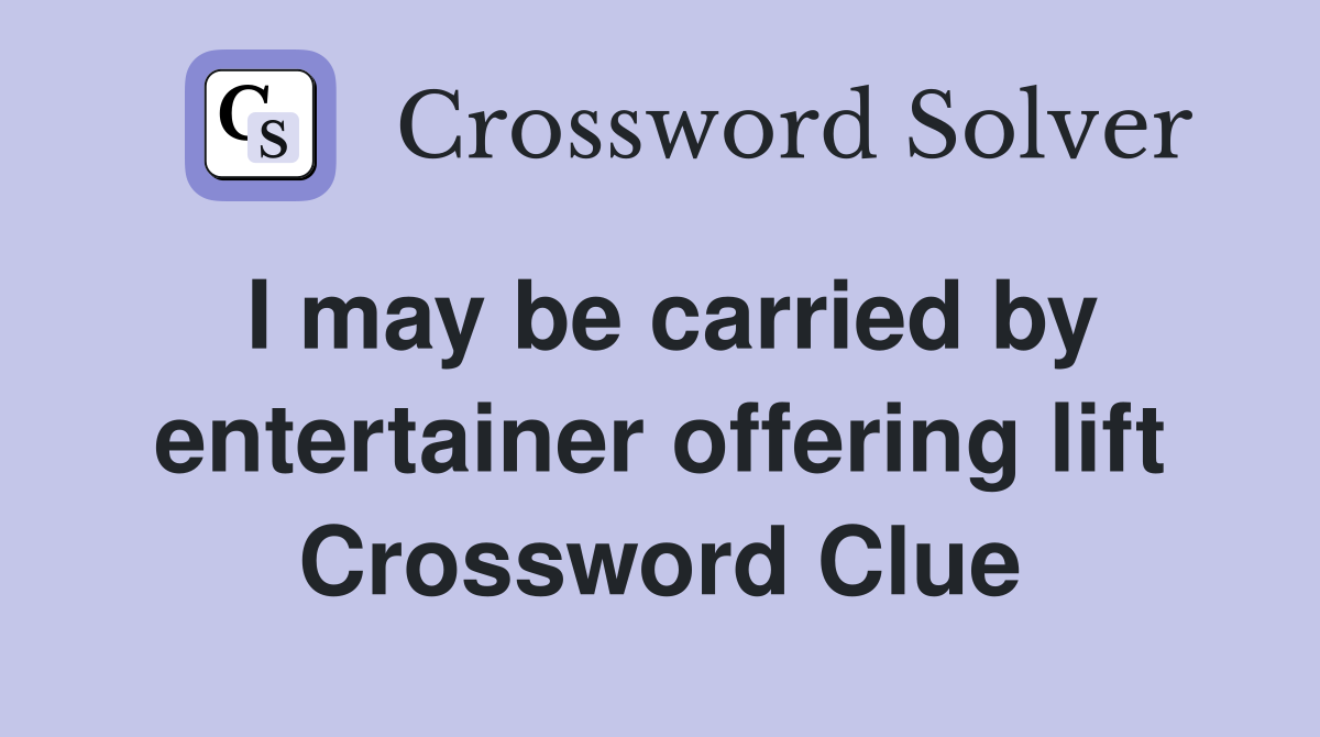 I may be carried by entertainer offering lift Crossword Clue
