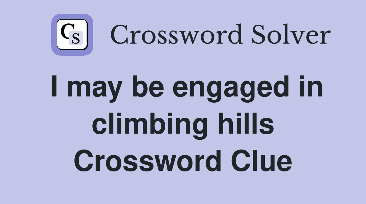 I may be engaged in climbing hills Crossword Clue