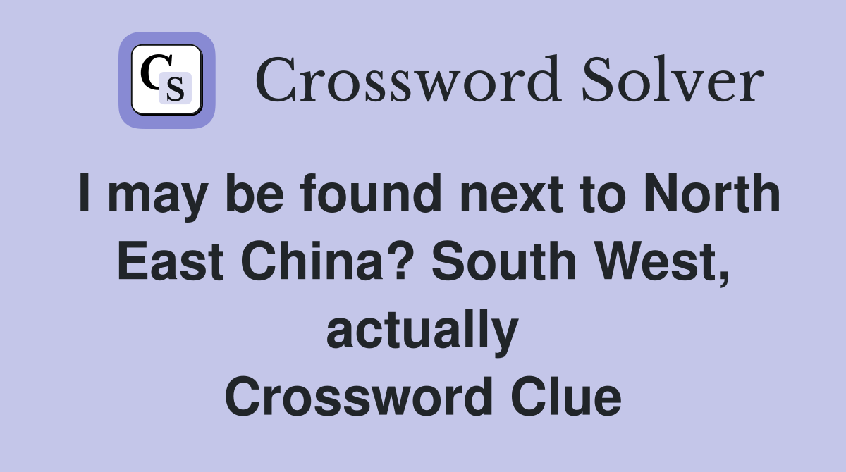 I may be found next to North East China? South West, actually Crossword Clue