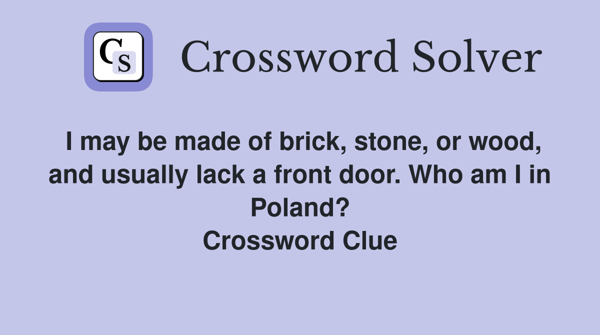 I may be made of brick, stone, or wood, and usually lack a front door. Who am I in Poland? Crossword Clue