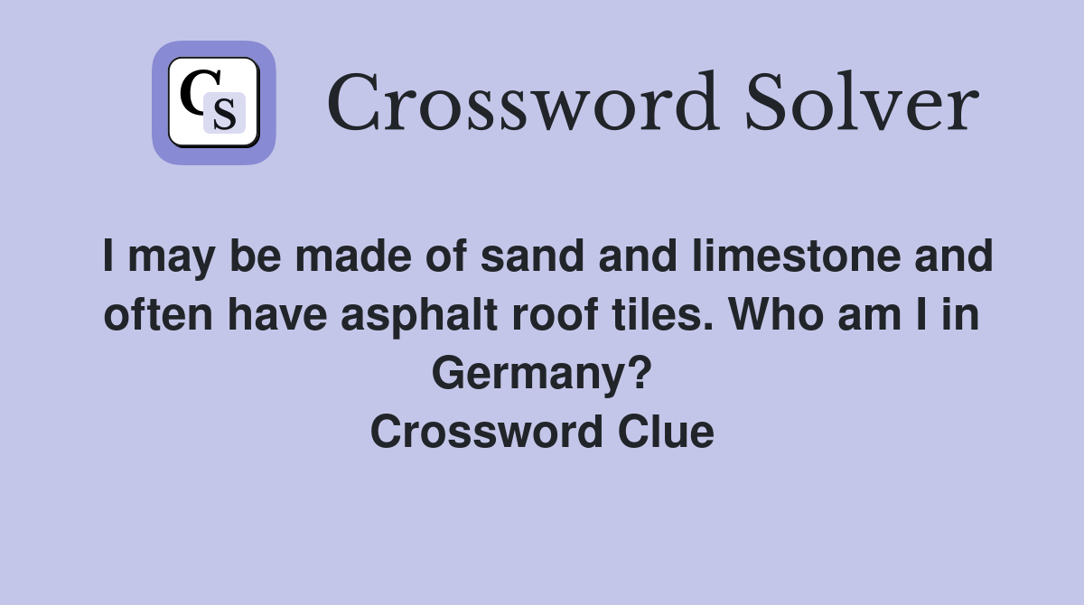 I may be made of sand and limestone and often have asphalt roof tiles. Who am I in Germany? Crossword Clue
