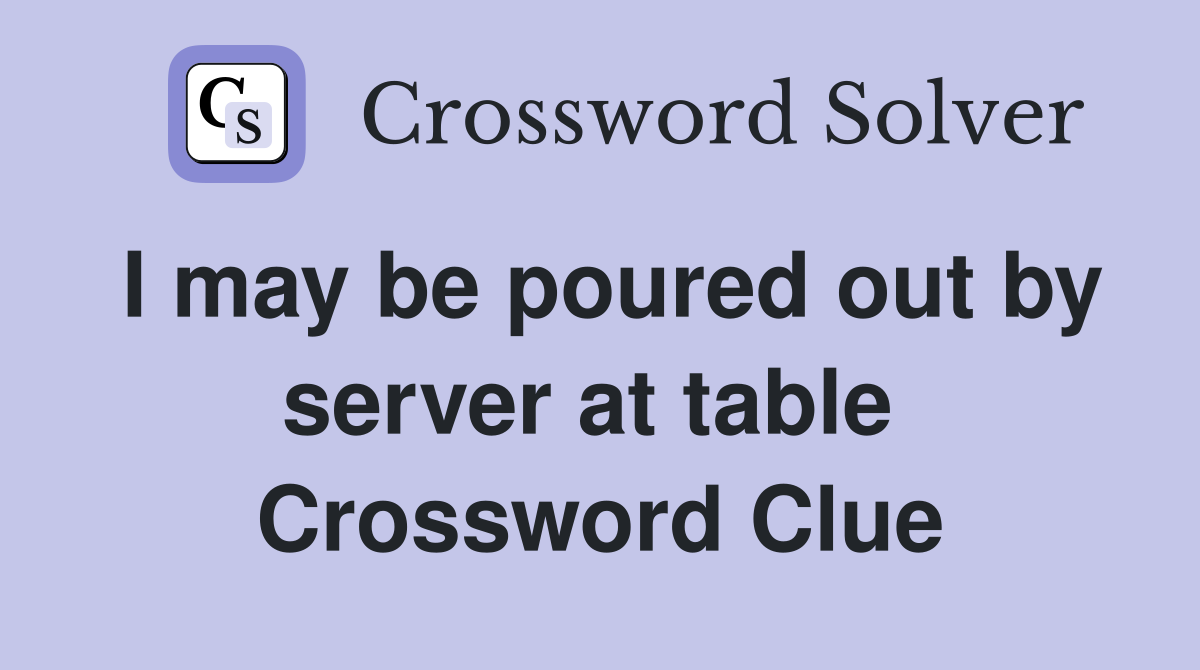 I may be poured out by server at table  Crossword Clue