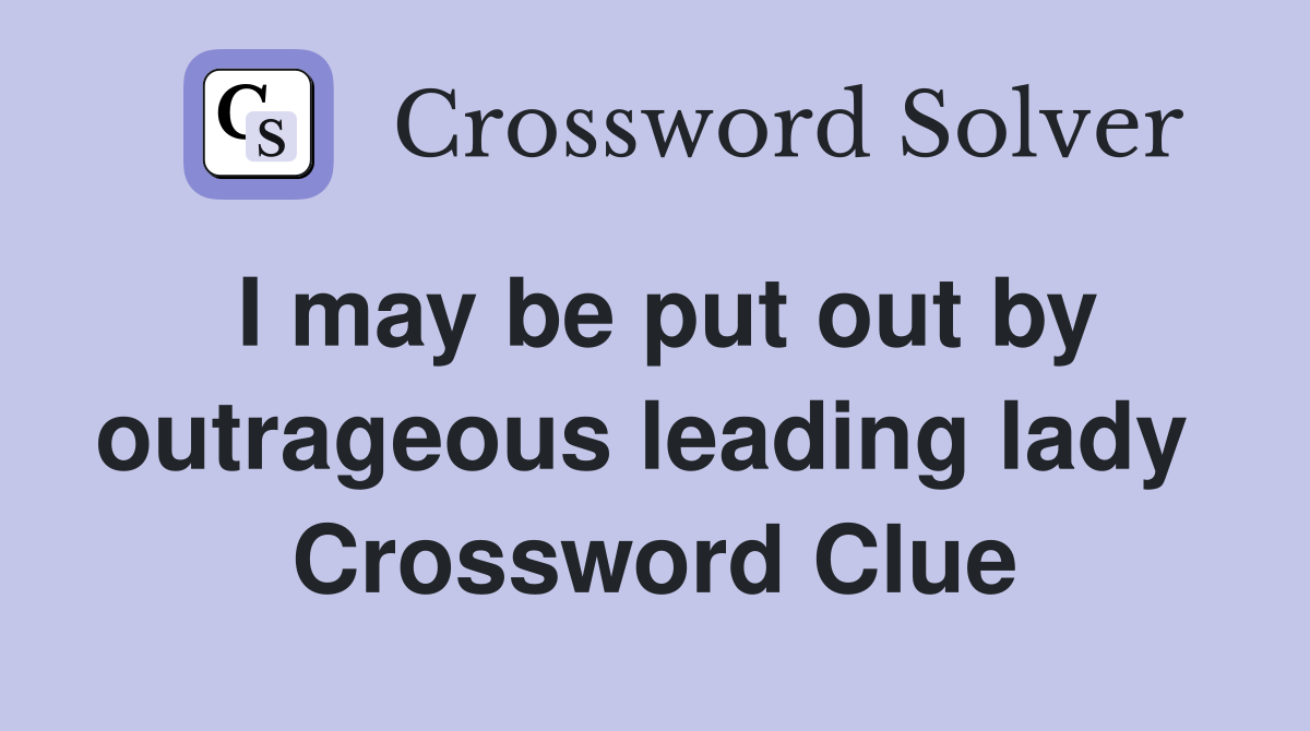 I may be put out by outrageous leading lady  Crossword Clue