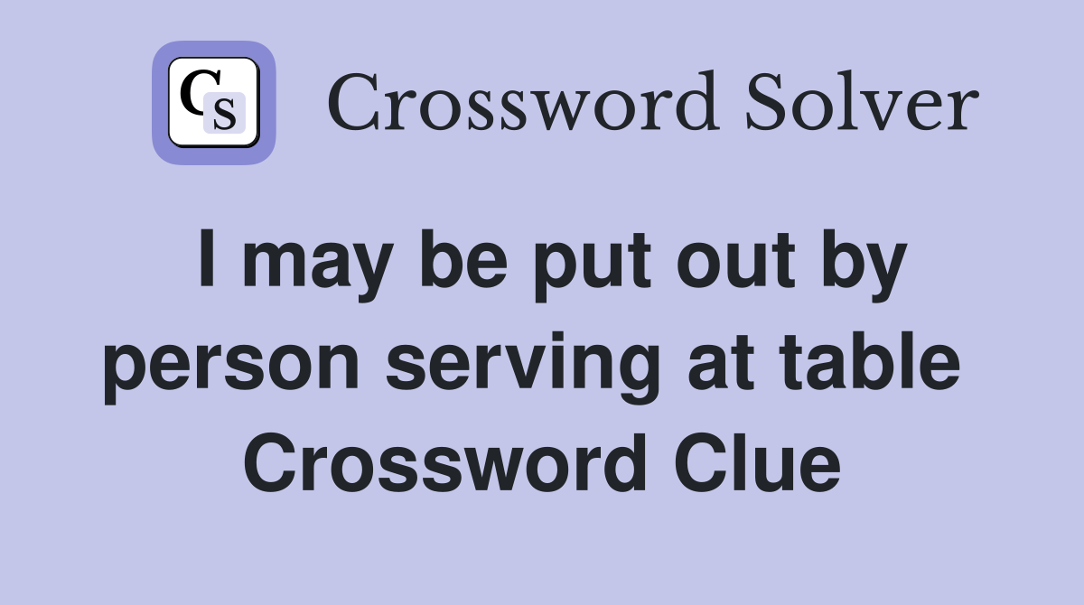 I may be put out by person serving at table  Crossword Clue