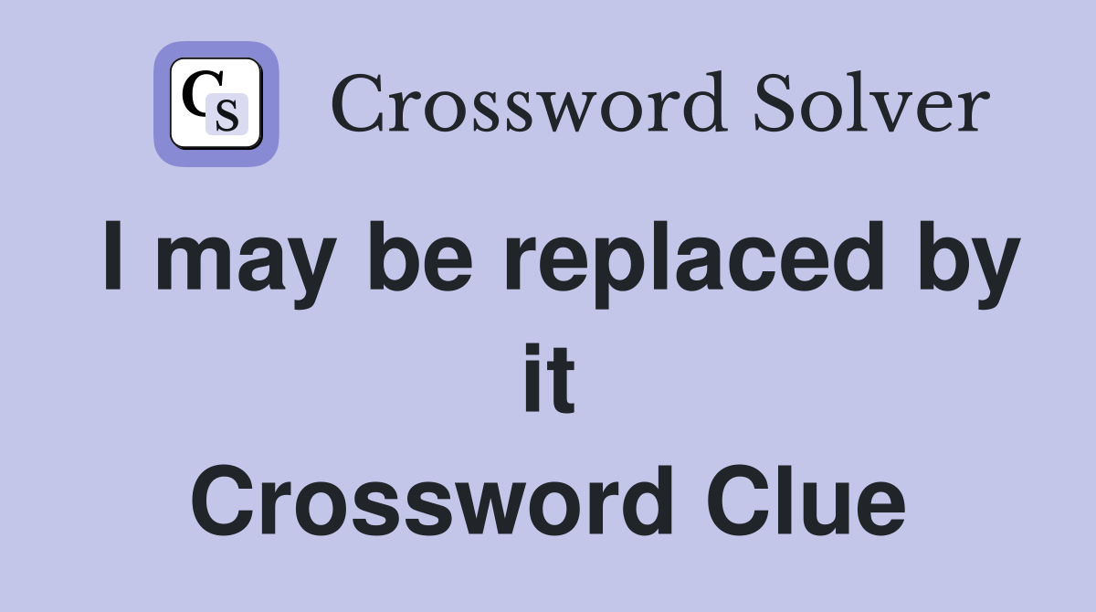 I may be replaced by it Crossword Clue