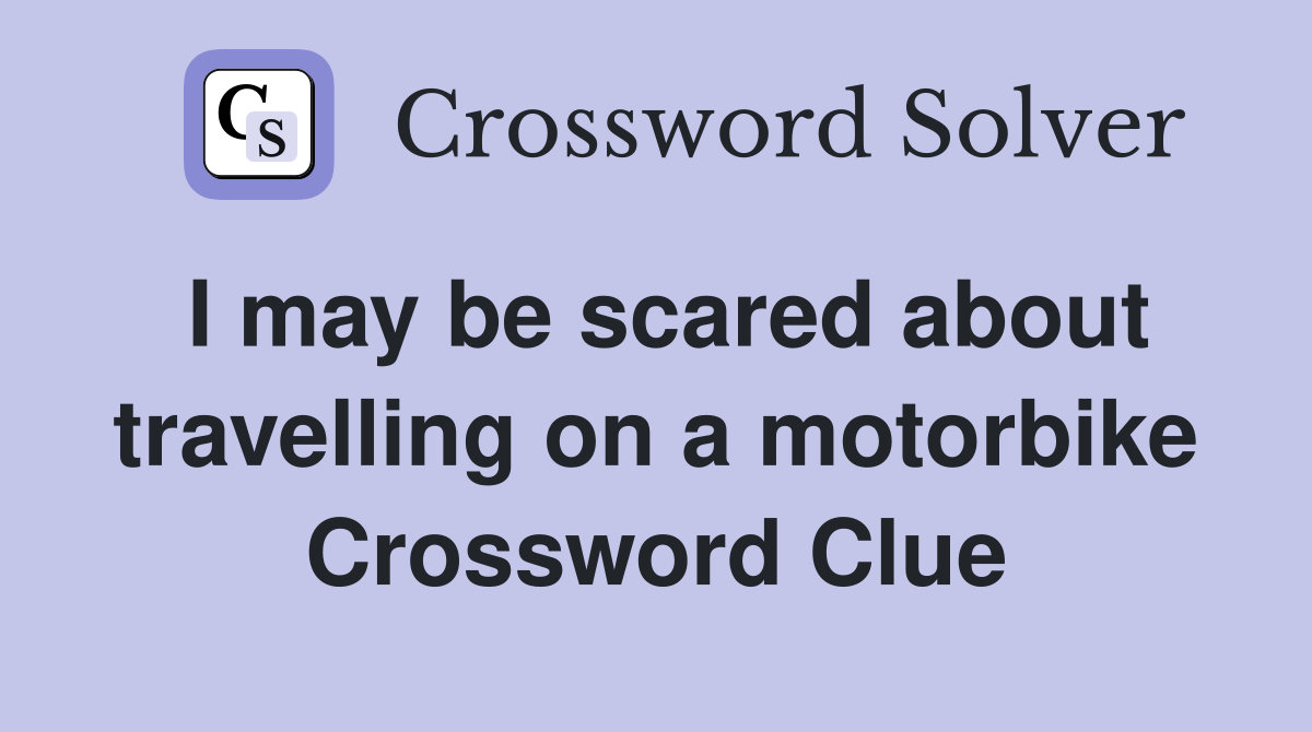 I may be scared about travelling on a motorbike Crossword Clue