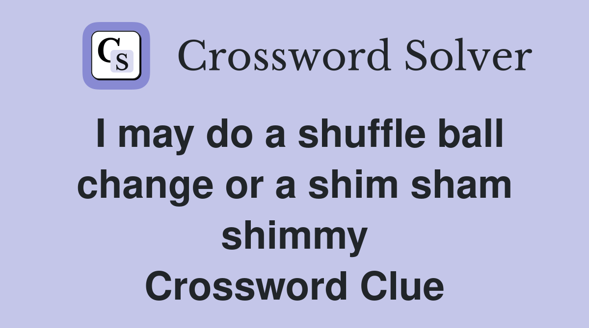 I may do a shuffle ball change or a shim sham shimmy Crossword Clue