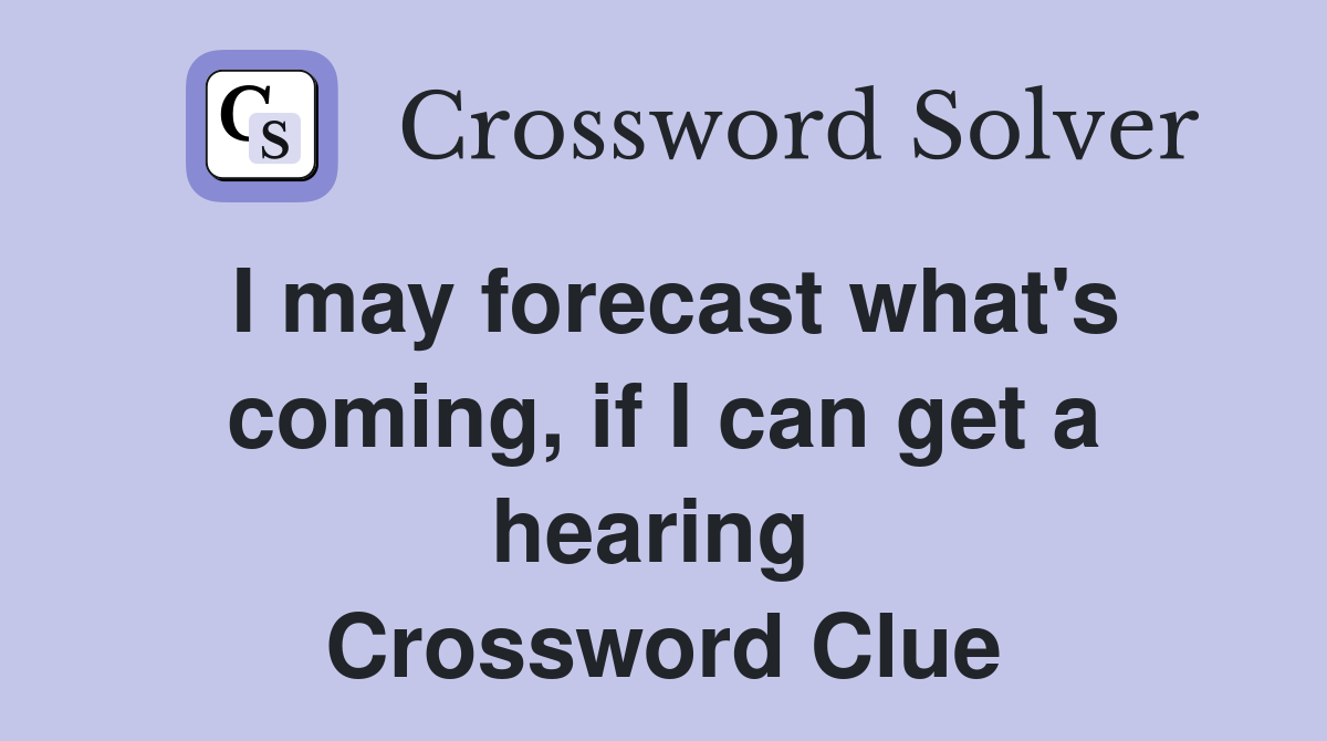 I may forecast what's coming, if I can get a hearing  Crossword Clue