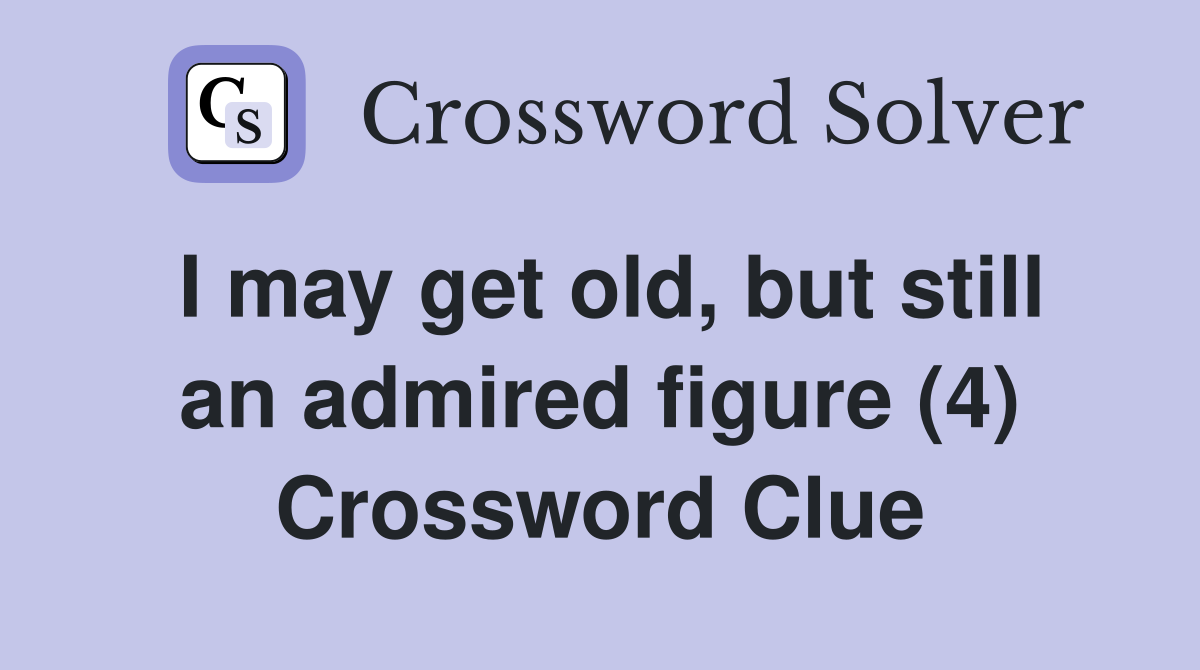 I may get old, but still an admired figure (4) Crossword Clue