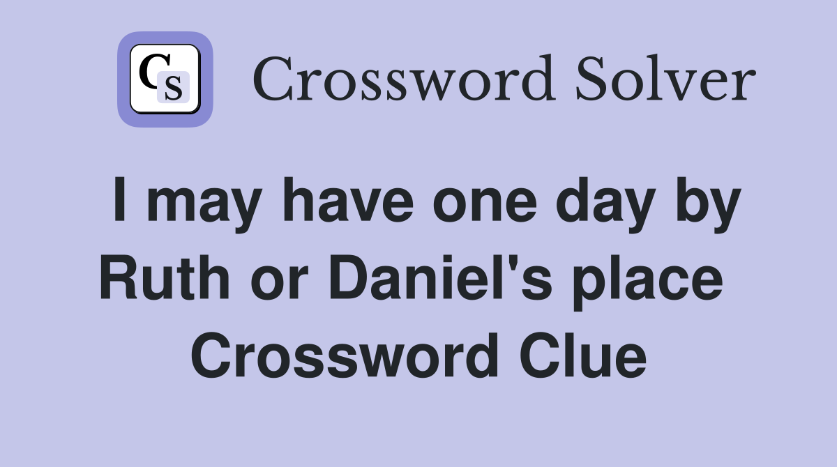 I may have one day by Ruth or Daniel's place  Crossword Clue